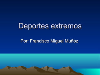 Deportes extremosDeportes extremos
Por: Francisco Miguel MuñozPor: Francisco Miguel Muñoz
 