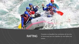 RAFTING
Consiste en desafiar las corrientes de los ríos
al atravesar por sus rápidos en una balsa con
remos.
 