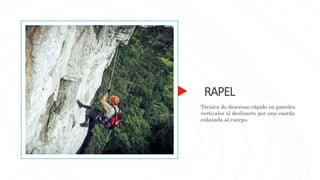 RAPEL
Técnica de descenso rápido en paredes
verticales al deslizarte por una cuerda
enlazada al cuerpo.
 