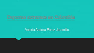 Deportes extremos en Colombia
Valeria Andrea Pérez Jaramillo
 
