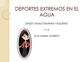 DEPORTES EXTREMOS EN EL
         AGUA
   DAISSY TAMILE TIMARAN YAQUENO

               11-5

        I.E.M MARIA GORETTI
 