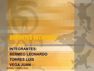 DEPORTES EXTREMOS
INTEGRANTES:
BERMEO LEONARDO
TORRES LUIS
VEGA JUAN
BERMEO TORRES VEGA 1
 
