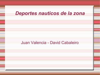 Deportes nauticos de la zona




  Juan Valencia - David Cabaleiro
 