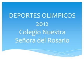 DEPORTES OLIMPICOS
        2012
   Colegio Nuestra
 Señora del Rosario

       Linda Fernanda Castellanos Forero 9.1
 