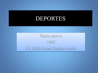 DEPORTES
Tania cuervo
1002
I.E Julio Cesar Turbay Ayala
 
