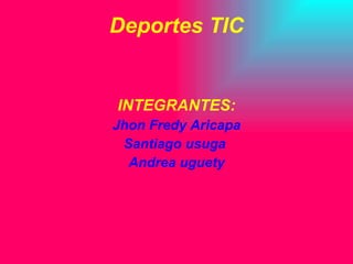 Deportes TIC INTEGRANTES: Jhon Fredy Aricapa Santiago usuga  Andrea uguety 