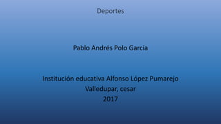 Deportes
Pablo Andrés Polo García
Institución educativa Alfonso López Pumarejo
Valledupar, cesar
2017
 