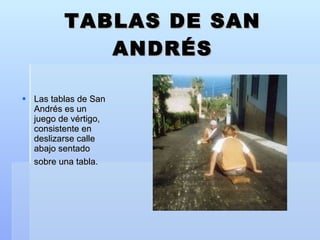 TABLAS DE SAN ANDRÉS Las tablas de San Andrés es un juego de vértigo, consistente en deslizarse calle abajo sentado sobre una tabla.   