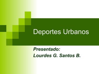 Deportes Urbanos Presentado: Lourdes G. Santos B. 