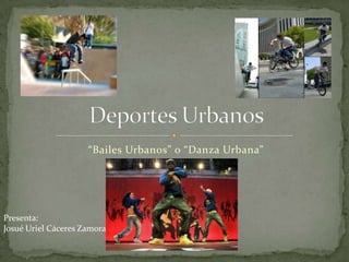 “Bailes Urbanos” o “Danza Urbana” Deportes Urbanos Presenta: Josué Uriel Cáceres Zamora 