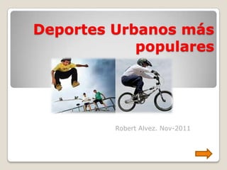 Deportes Urbanos más
            populares




         Robert Alvez. Nov-2011
 