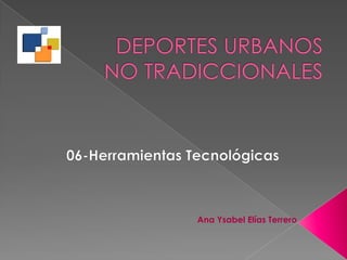 DEPORTES URBANOSNO TRADICCIONALES 06-Herramientas Tecnológicas Ana Ysabel Elías Terrero 
