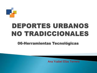 DEPORTES URBANOSNO TRADICCIONALES 06-Herramientas Tecnológicas Ana Ysabel Elías Terrero 