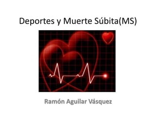 Deportes y Muerte Súbita(MS)
Ramón Aguilar Vásquez
 