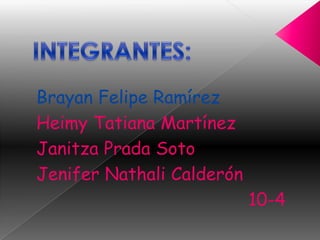 Brayan Felipe Ramírez
Heimy Tatiana Martínez
Janitza Prada Soto
Jenifer Nathali Calderón
                           10-4
 