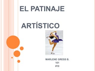 EL PATINAJE
ARTÍSTICO
MARLENE GRESS B.
101
#10
 