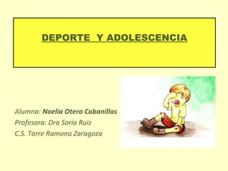 DEPORTE Y ADOLESCENCIA




Alumna: Noelia Otero Cabanillas
Profesora: Dra Soria Ruiz
C.S. Torre Ramona Zaragoza
 