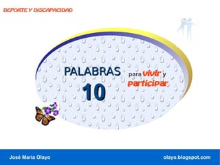DEPORTE Y DISCAPACIDAD




                    PALABRAS   para vivir y
                               participar
                         10

 José María Olayo                         olayo.blogspot.com
 