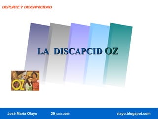 DEPORTE Y DISCAPACIDAD




                     LA DISCAPCID OZ




  José María Olayo     29 junio 2009   olayo.blogspot.com
 
