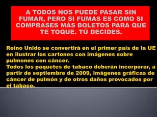 A TODOS NOS PUEDE PASAR SIN
 FUMAR, PERO SI FUMAS ES COMO SI
COMPRASES MÁS BOLETOS PARA QUE
       TE TOQUE. TÚ DECIDES.
 