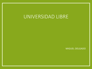UNIVERSIDAD LIBRE

MIGUEL DELGADO

 