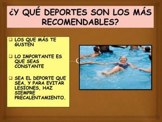  LOS QUE MÁS TE
GUSTEN
 LO IMPORTANTE ES
QUE SEAS
CONSTANTE
 SEA EL DEPORTE QUE
SEA, Y PARA EVITAR
LESIONES, HAZ
SIEMPRE
PRECALENTAMIENTO.
 