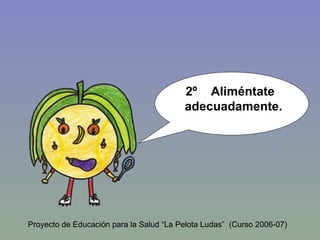2º  Aliméntate  adecuadamente. Proyecto de Educación para la Salud “La Pelota Ludas”  (Curso 2006-07) 