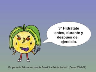 3º Hidrátate antes, durante y después del  ejercicio. Proyecto de Educación para la Salud “La Pelota Ludas”  (Curso 2006-07) 