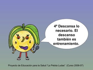 4º Descansa lo necesario. El descanso también es entrenamiento.   Proyecto de Educación para la Salud “La Pelota Ludas”  (Curso 2006-07) 