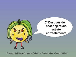 5º Después de hacer ejercicio aséate correctamente. Proyecto de Educación para la Salud “La Pelota Ludas”  (Curso 2006-07) 