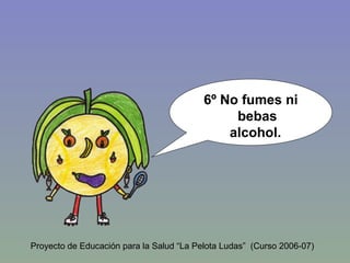 6º No fumes ni bebas alcohol.   Proyecto de Educación para la Salud “La Pelota Ludas”  (Curso 2006-07) 