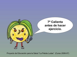 7º Calienta antes de hacer ejercicio. Proyecto de Educación para la Salud “La Pelota Ludas”  (Curso 2006-07) 