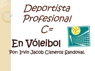 Deportista Profesional C=   En Vóleibol Por: Irvin Jacob Cisneros Sandoval. 