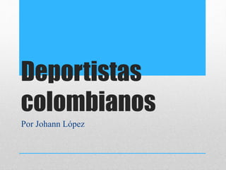 Deportistas 
colombianos 
Por Johann López 
 