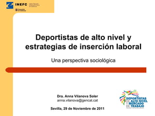 Deportistas de alto nivel y estrategias de inserción laboral Una perspectiva sociológica Dra. Anna Vilanova Soler [email_address] Sevilla, 29 de Noviembre de 2011 
