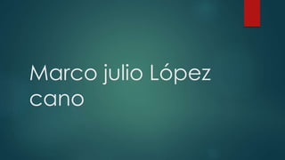 Marco julio López
cano
 