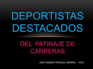 DEPORTISTAS
DESTACADOS
 DEL PATINAJE DE
   CARRERAS
      LEIDY VANESSA PIRACOCA HERRERA   10-05
 