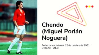 Chendo
(Miguel Porlán
Noguera)
Fecha de nacimiento: 12 de octubre de 1961
Deporte: Futbol
 