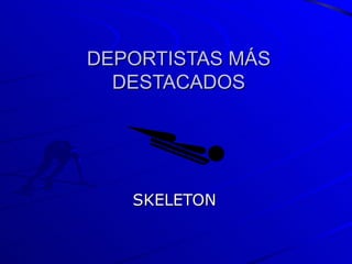 DEPORTISTAS MÁS DESTACADOS SKELETON 