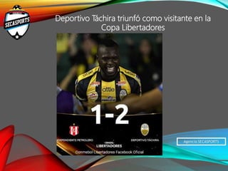 Agencia SECASPORTS
Deportivo Táchira triunfó como visitante en la
Copa Libertadores
 