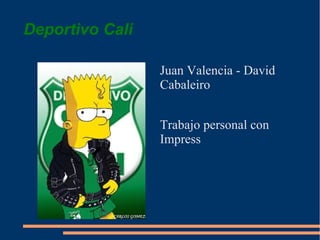 Deportivo Cali

                 Juan Valencia - David
                 Cabaleiro


                 Trabajo personal con
                 Impress
 