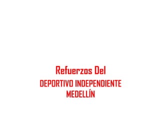 Refuerzos Del
DEPORTIVO INDEPENDIENTE
       MEDELLÍN
 