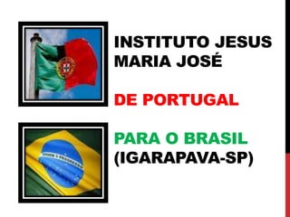 Instituto Jesus Maria JoséDe Portugalpara o Brasil (Igarapava-sp) 
