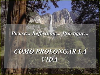 Piense... Reflexione... Practique... COMO PROLONGAR LA VIDA   
