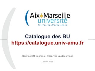 Catalogue des BU
https://catalogue.univ-amu.fr
Service BU Express : Réserver un document
Janvier 2021
1
 