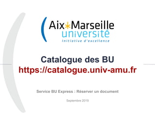 Catalogue des BU
https://catalogue.univ-amu.fr
Service BU Express : Réserver un document
Septembre 2019
1
 