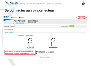 Se connecter au compte lecteur
Catalogue des BU / Service BU Express : réserver un document 2
Pour les étudiants et personnels AMU,
identifiants et mots de passe de l’ENT
 