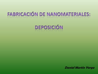 Fabricación de nanomateriales: deposición Daniel Martín Yerga 