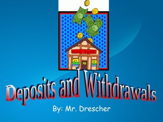 By: Mr. Drescher Deposits and Withdrawals 