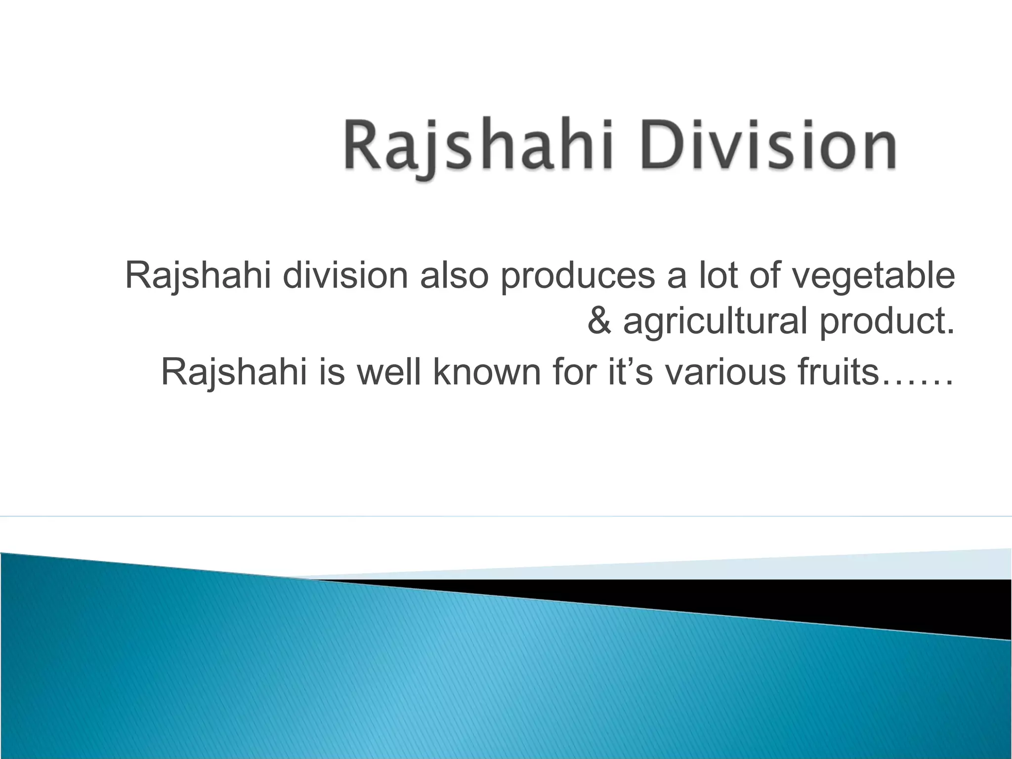 Rajshahi division also produces a lot of vegetable
& agricultural product.
Rajshahi is well known for it’s various fruits……
 